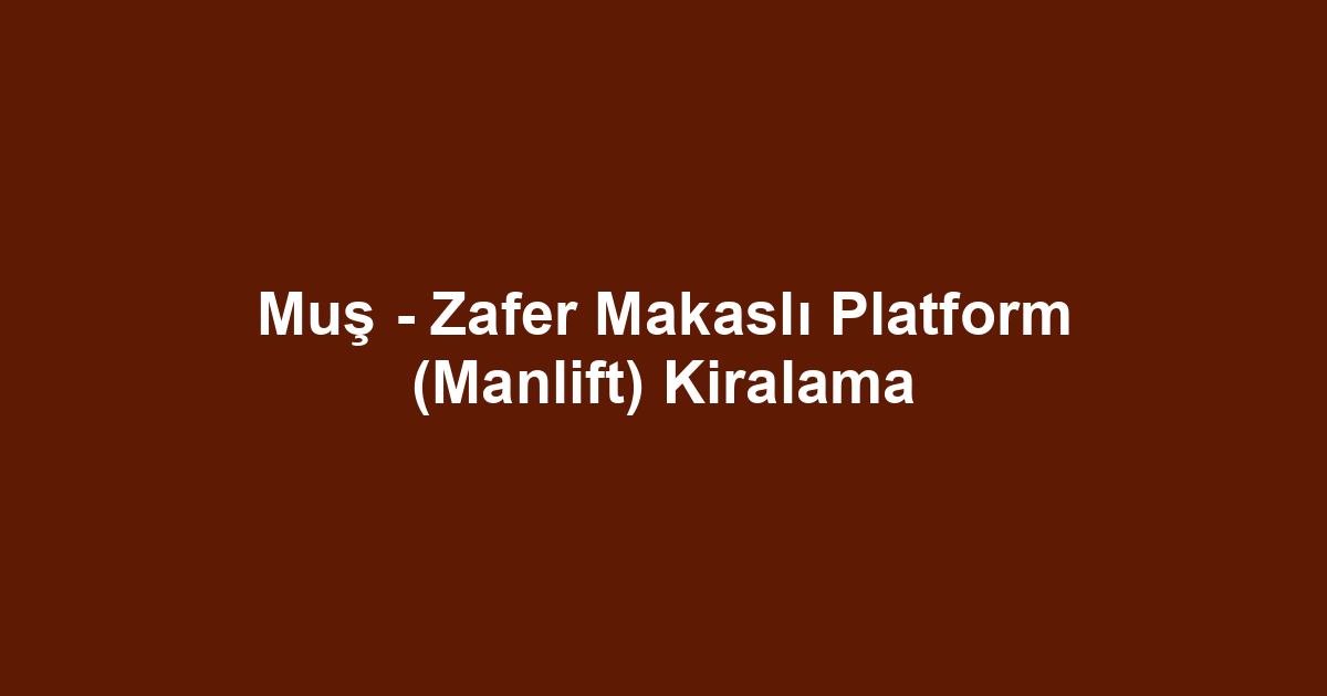 Muş - Zafer Makaslı Platform (Manlift) Kiralama