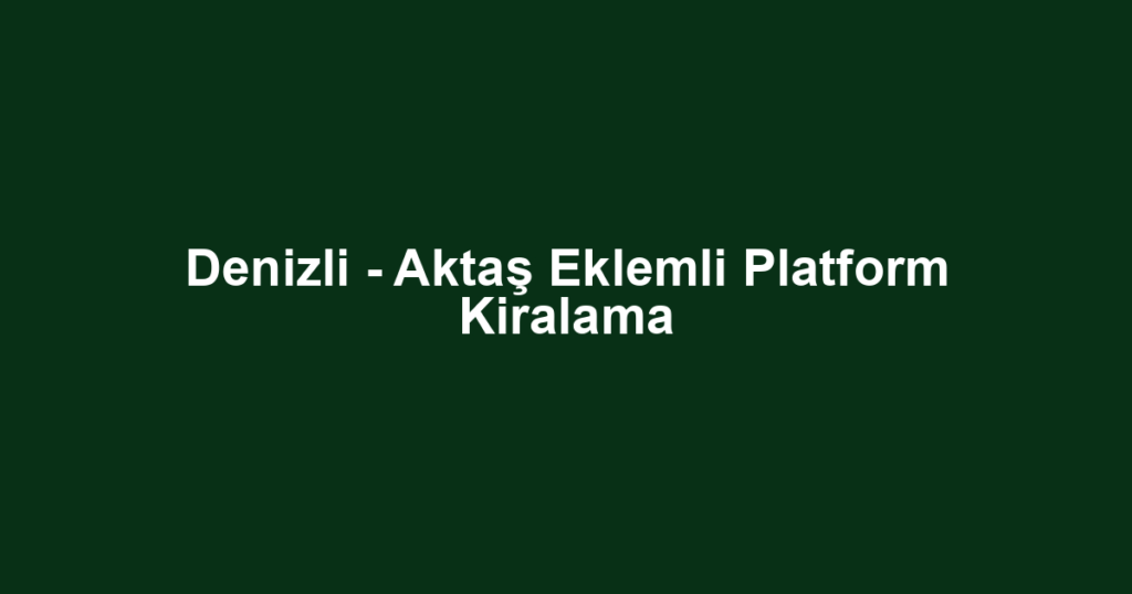 Denizli - Aktaş Eklemli Platform Kiralama