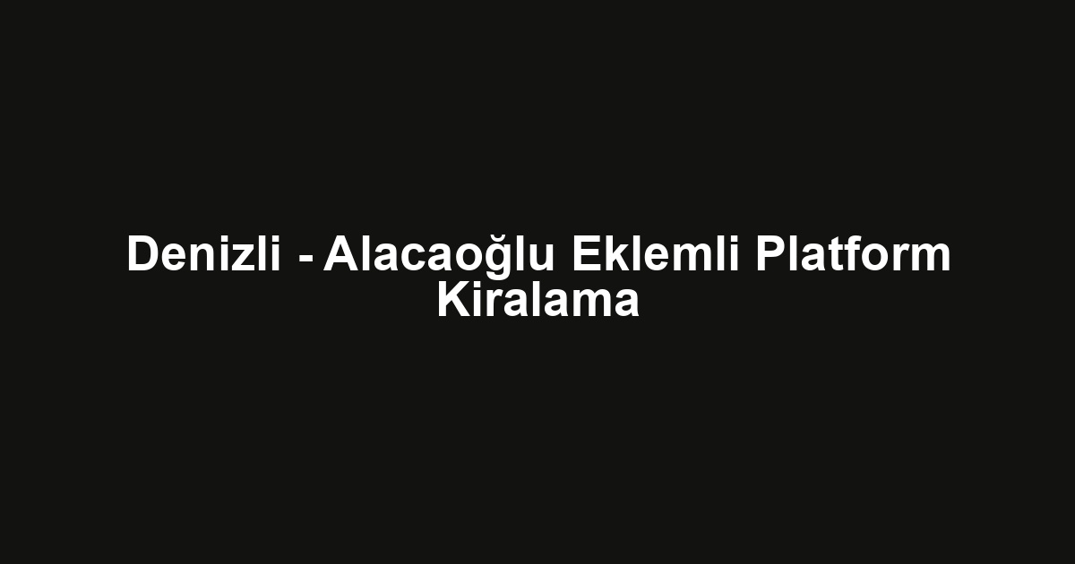 Denizli - Alacaoğlu Eklemli Platform Kiralama