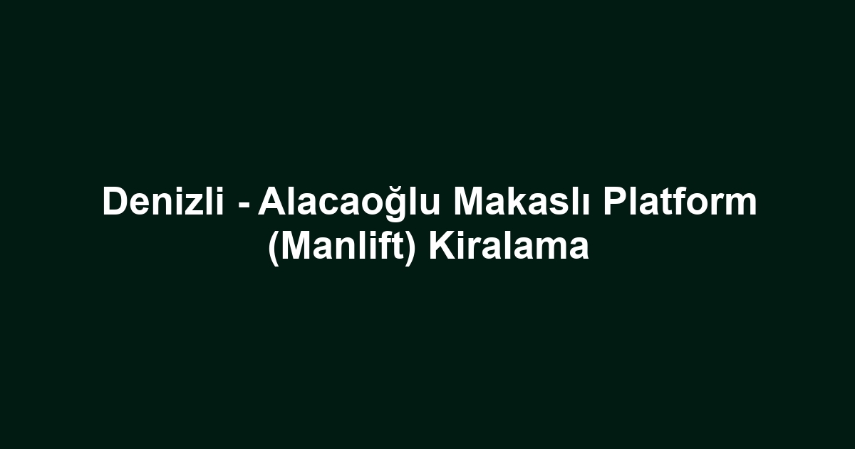 Denizli - Alacaoğlu Makaslı Platform (Manlift) Kiralama