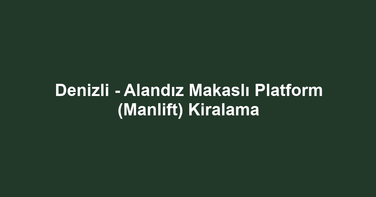 Denizli - Alandız Makaslı Platform (Manlift) Kiralama