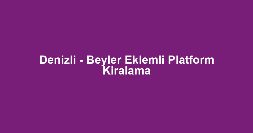 Denizli - Beyler Eklemli Platform Kiralama