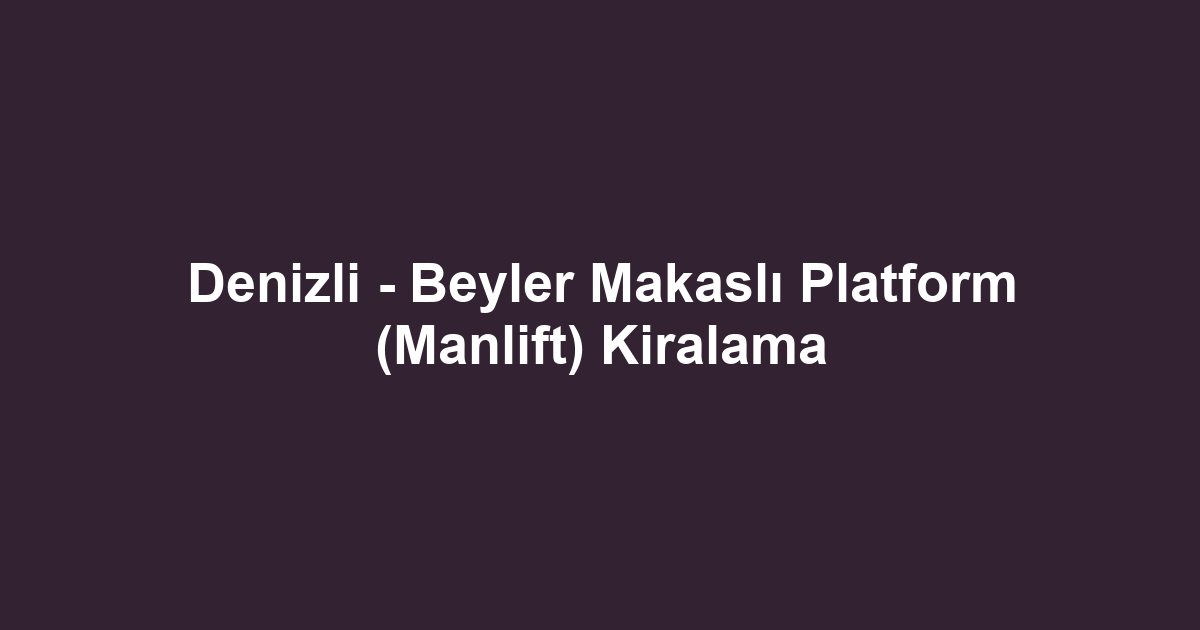 Denizli - Beyler Makaslı Platform (Manlift) Kiralama