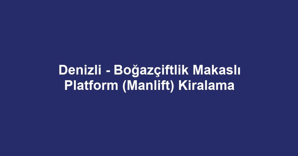 Denizli - Boğazçiftlik Makaslı Platform (Manlift) Kiralama