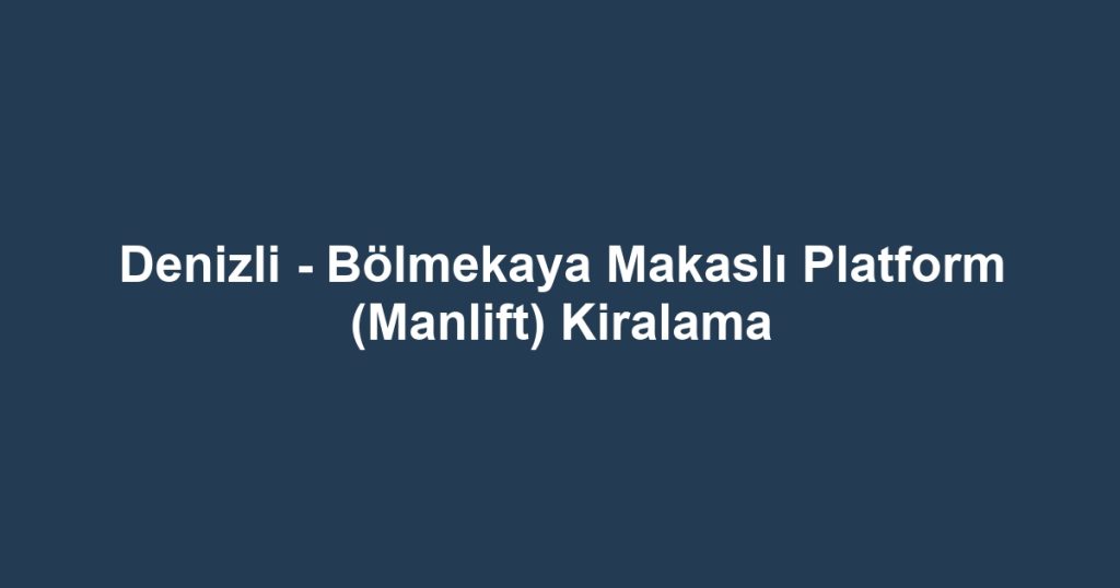 Denizli - Bölmekaya Makaslı Platform (Manlift) Kiralama