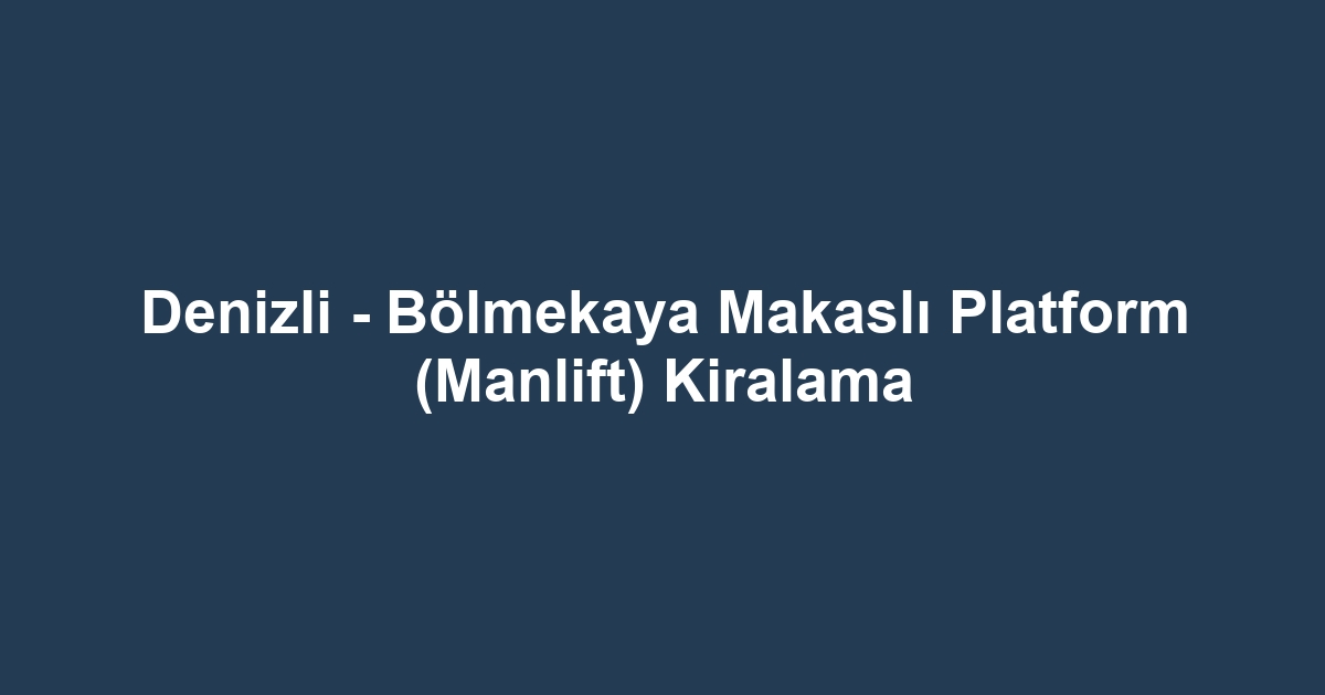 Denizli - Bölmekaya Makaslı Platform (Manlift) Kiralama