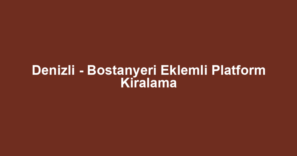 Denizli - Bostanyeri Eklemli Platform Kiralama