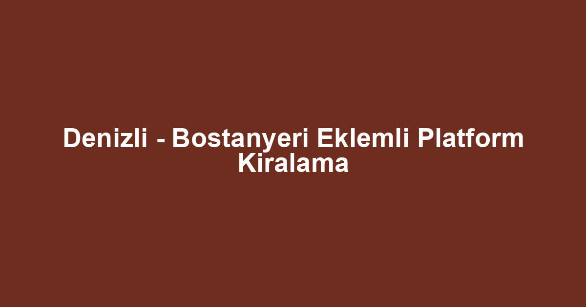 Denizli - Bostanyeri Eklemli Platform Kiralama
