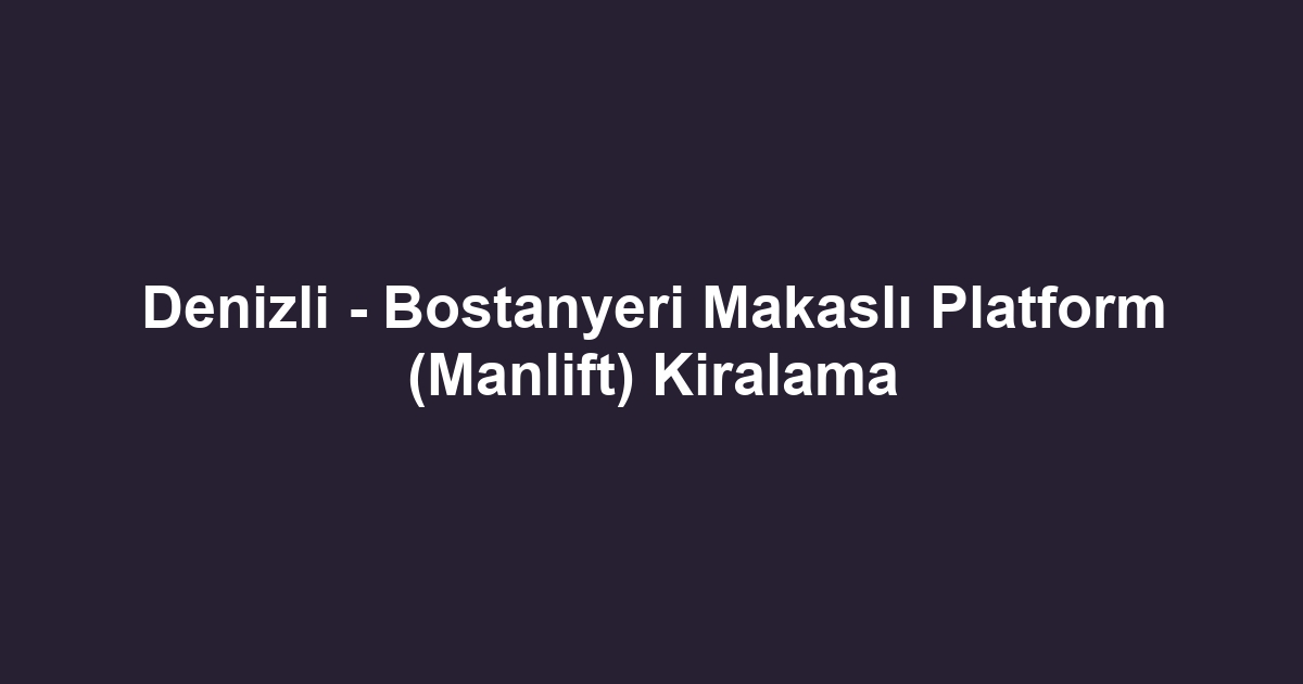 Denizli - Bostanyeri Makaslı Platform (Manlift) Kiralama