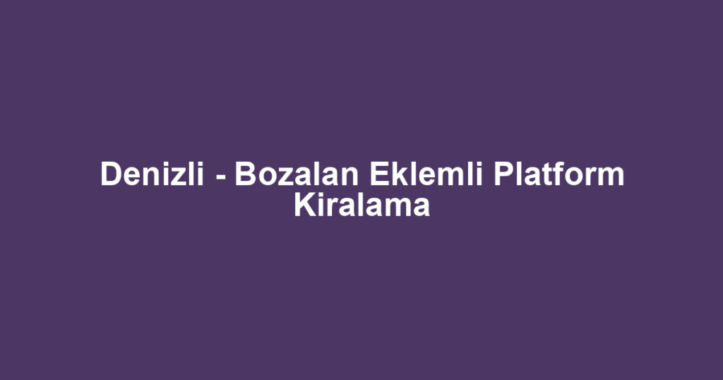 Denizli - Bozalan Eklemli Platform Kiralama