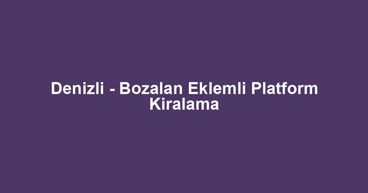 Denizli - Bozalan Eklemli Platform Kiralama
