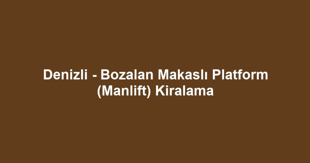 Denizli - Bozalan Makaslı Platform (Manlift) Kiralama