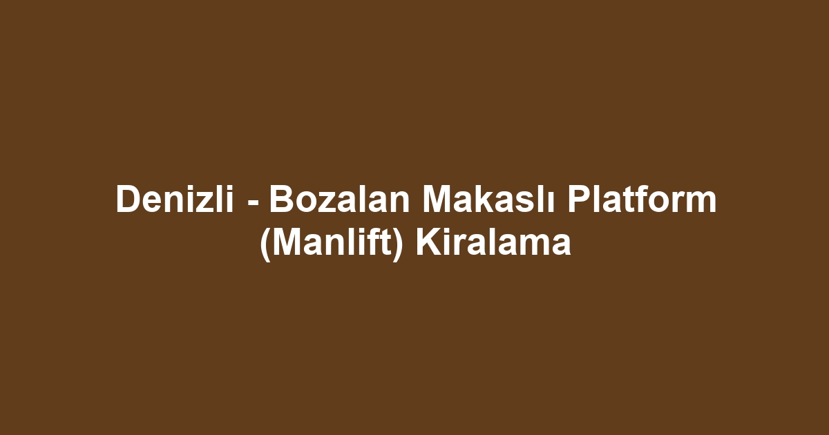 Denizli - Bozalan Makaslı Platform (Manlift) Kiralama