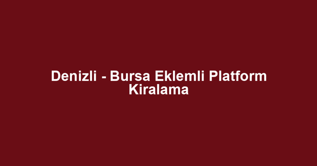 Denizli - Bursa Eklemli Platform Kiralama