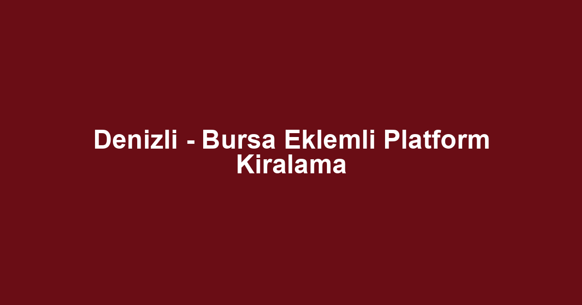 Denizli - Bursa Eklemli Platform Kiralama