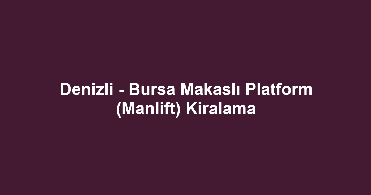 Denizli - Bursa Makaslı Platform (Manlift) Kiralama