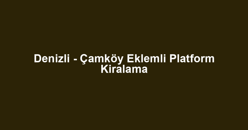 Denizli - Çamköy Eklemli Platform Kiralama
