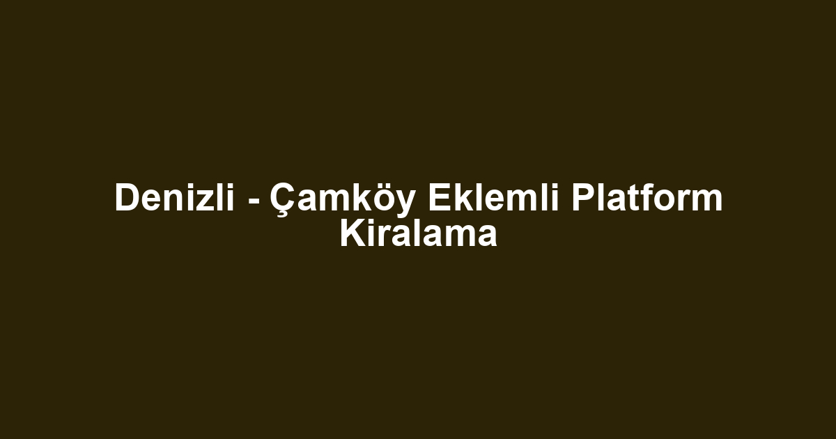 Denizli - Çamköy Eklemli Platform Kiralama