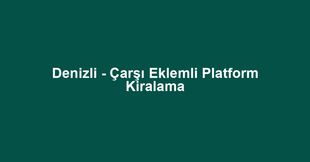 Denizli - Çarşı Eklemli Platform Kiralama