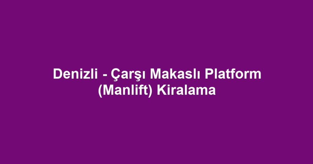 Denizli - Çarşı Makaslı Platform (Manlift) Kiralama