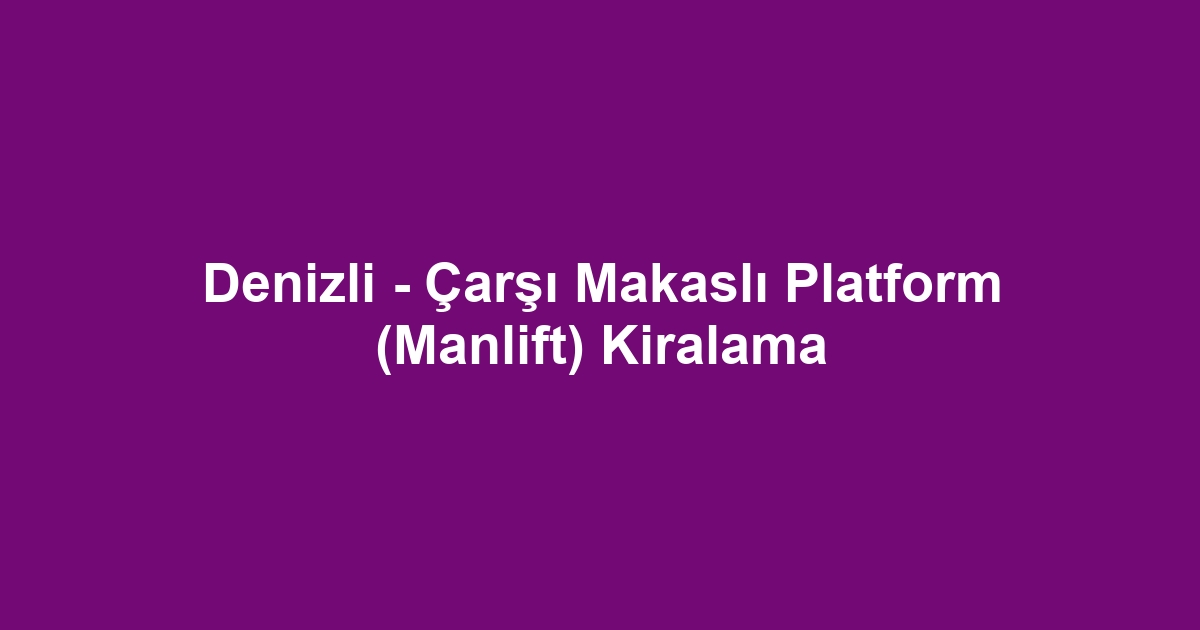 Denizli - Çarşı Makaslı Platform (Manlift) Kiralama