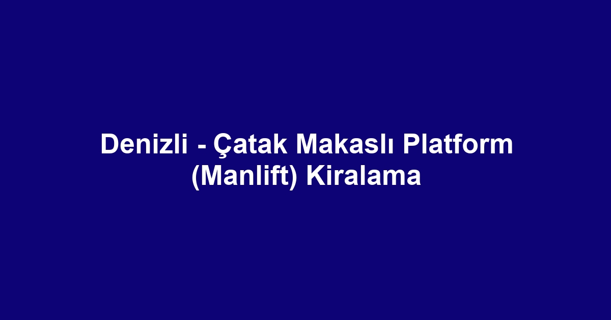 Denizli - Çatak Makaslı Platform (Manlift) Kiralama