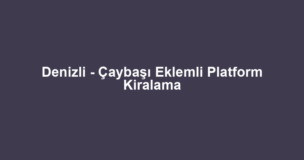 Denizli - Çaybaşı Eklemli Platform Kiralama