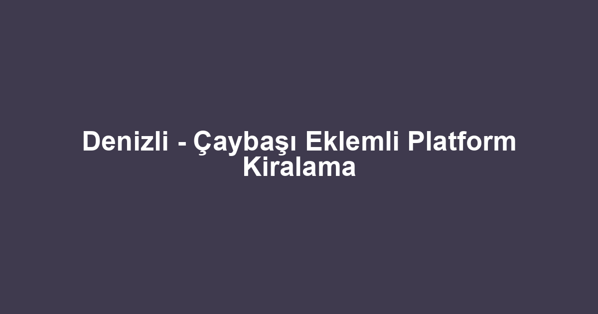 Denizli - Çaybaşı Eklemli Platform Kiralama