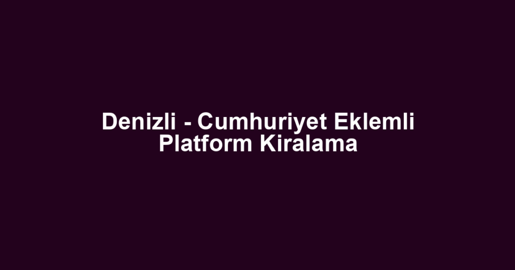 Denizli - Cumhuriyet Eklemli Platform Kiralama