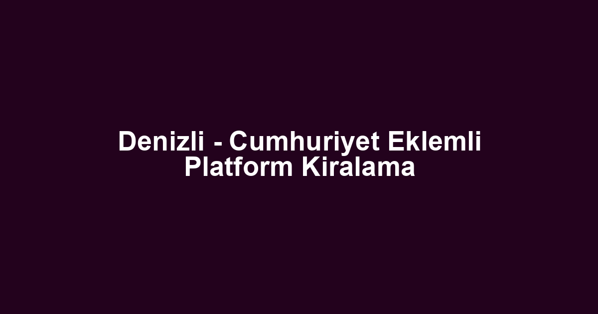 Denizli - Cumhuriyet Eklemli Platform Kiralama