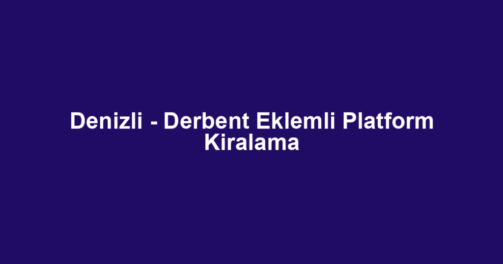 Denizli - Derbent Eklemli Platform Kiralama