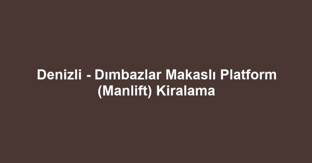 Denizli - Dımbazlar Makaslı Platform (Manlift) Kiralama