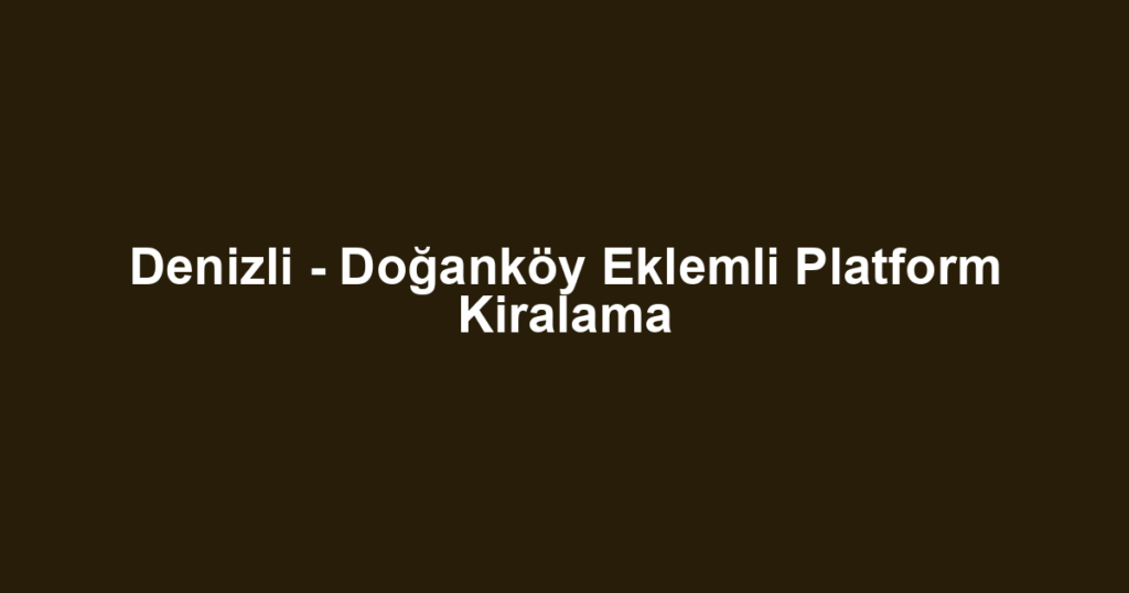 Denizli - Doğanköy Eklemli Platform Kiralama