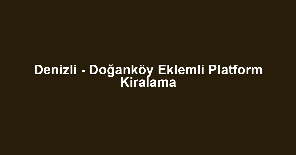 Denizli - Doğanköy Eklemli Platform Kiralama