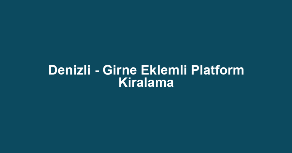 Denizli - Girne Eklemli Platform Kiralama