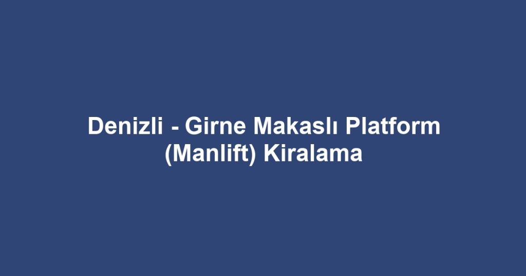 Denizli - Girne Makaslı Platform (Manlift) Kiralama