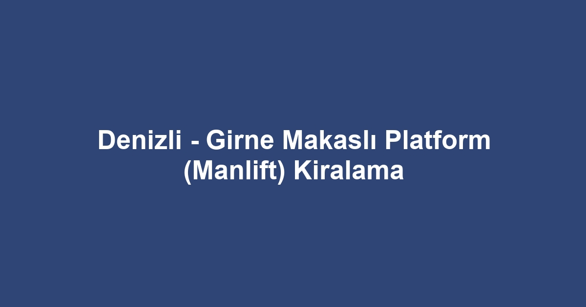 Denizli - Girne Makaslı Platform (Manlift) Kiralama