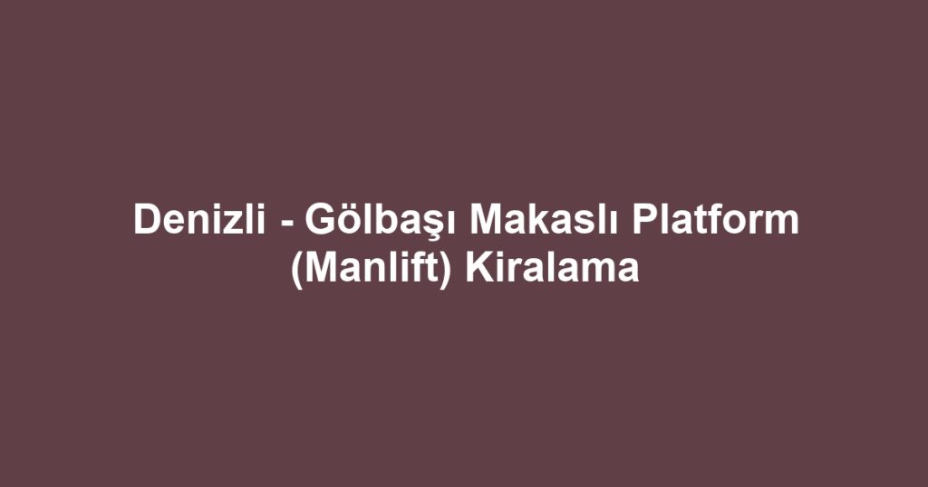 Denizli - Gölbaşı Makaslı Platform (Manlift) Kiralama
