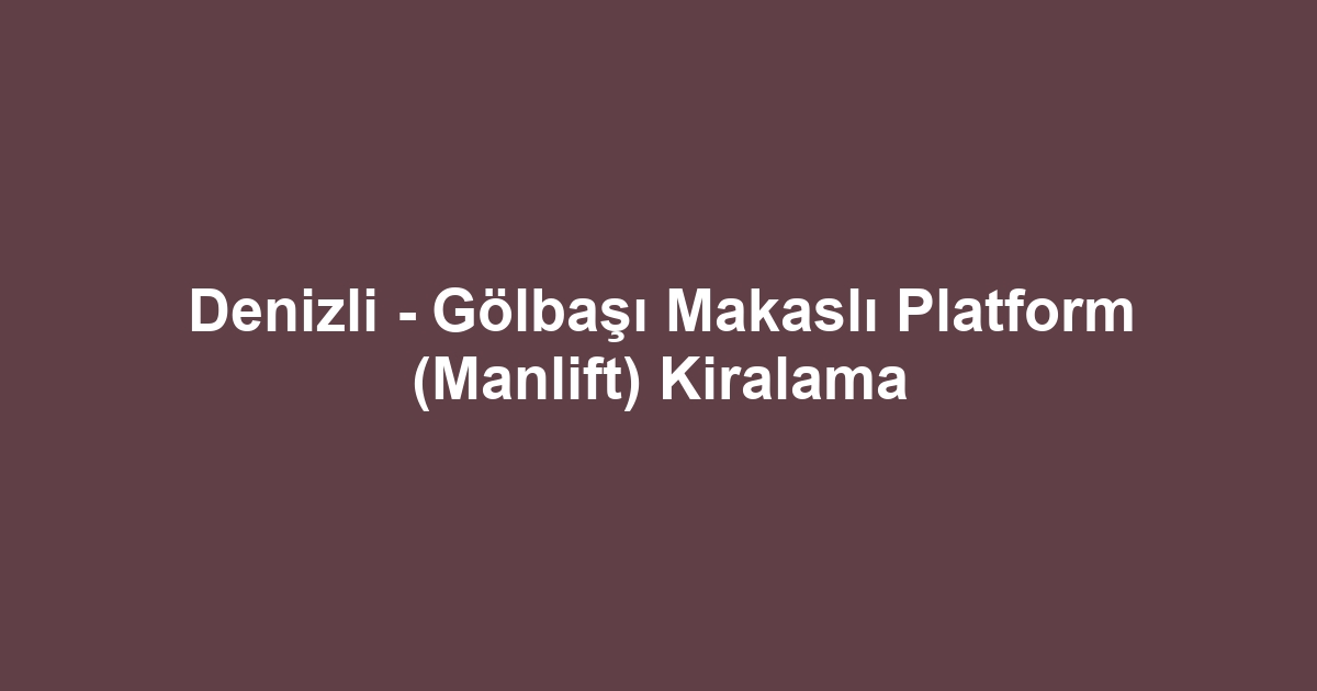 Denizli - Gölbaşı Makaslı Platform (Manlift) Kiralama