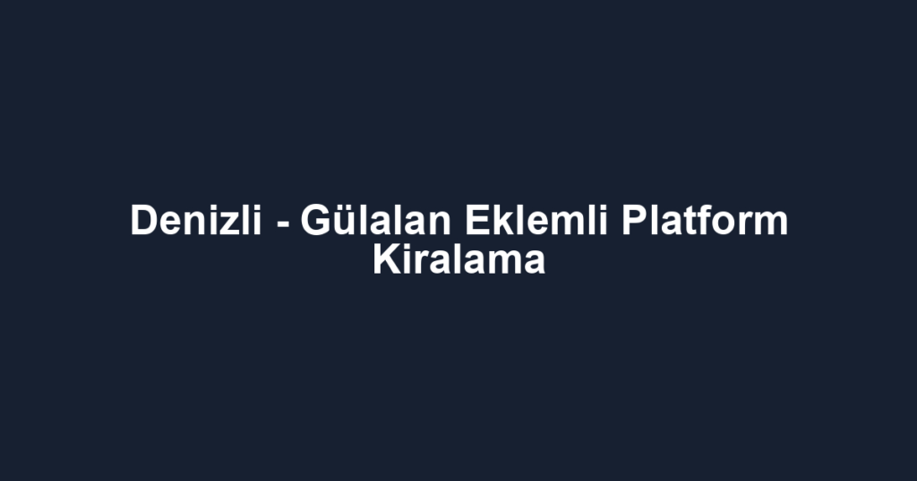 Denizli - Gülalan Eklemli Platform Kiralama