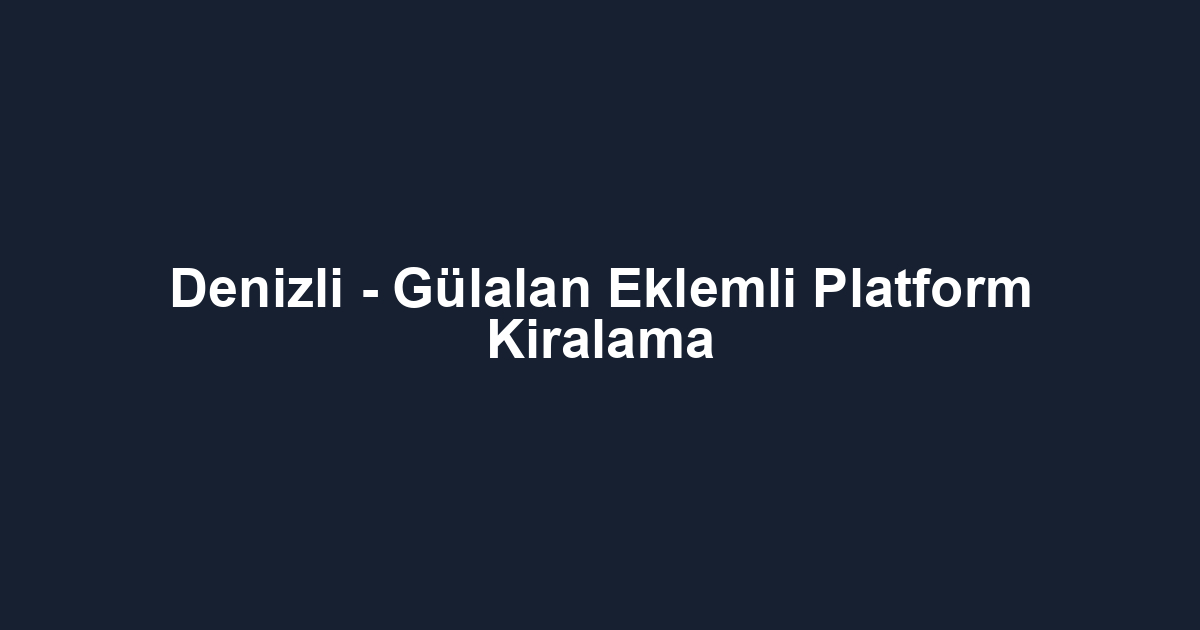 Denizli - Gülalan Eklemli Platform Kiralama