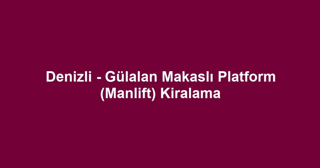 Denizli - Gülalan Makaslı Platform (Manlift) Kiralama