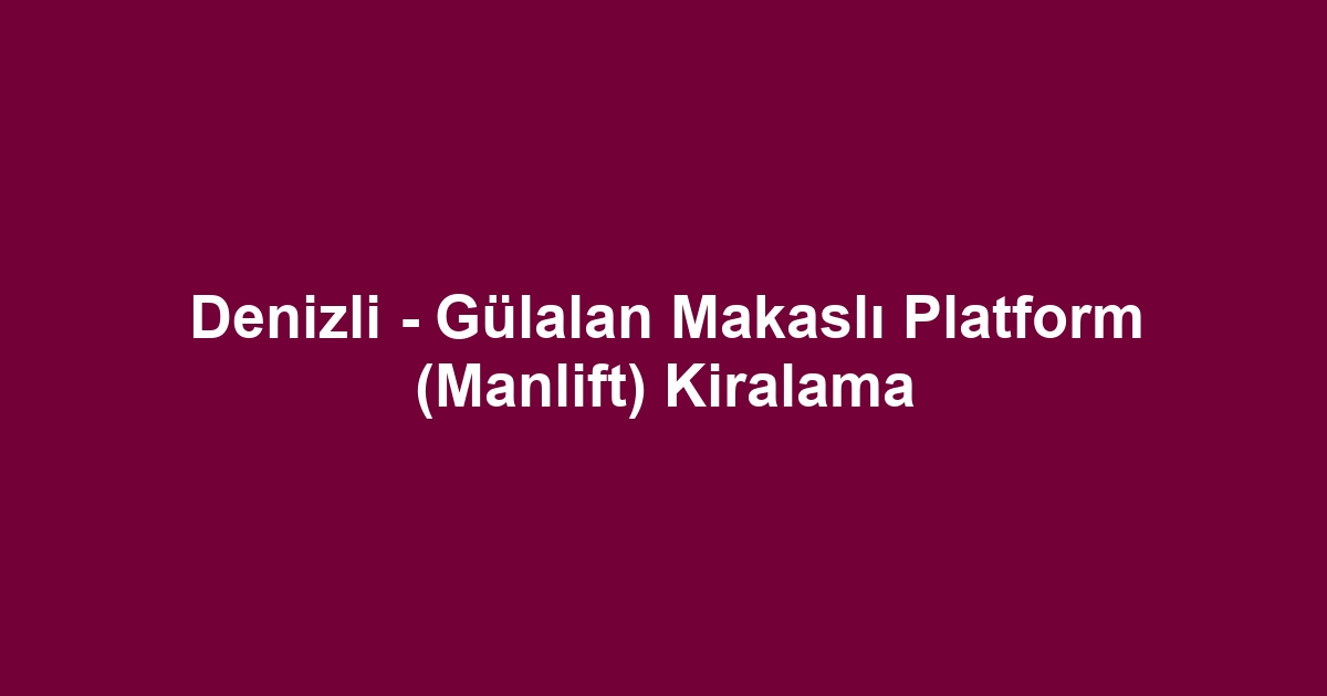 Denizli - Gülalan Makaslı Platform (Manlift) Kiralama