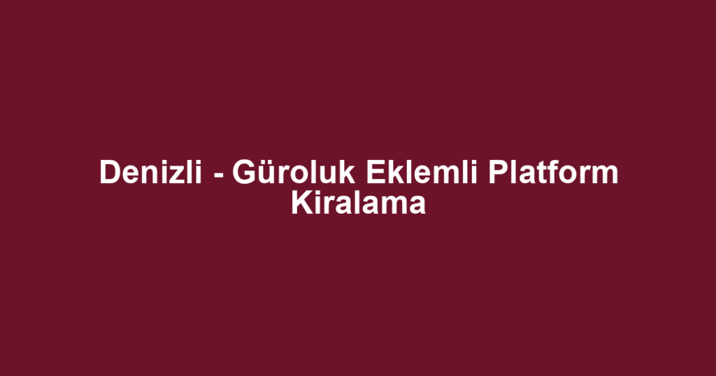 Denizli - Güroluk Eklemli Platform Kiralama
