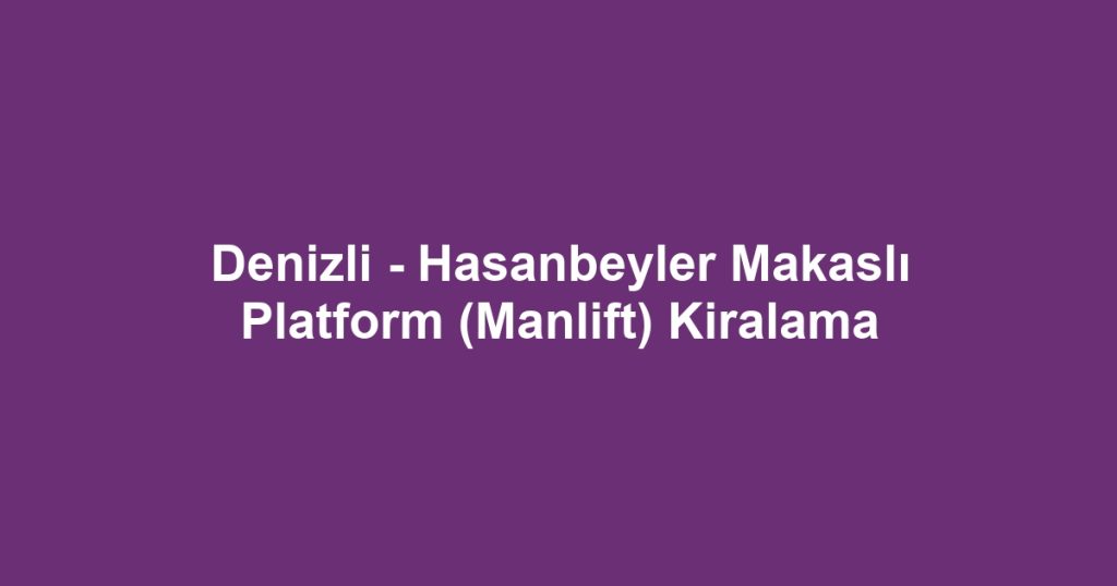 Denizli - Hasanbeyler Makaslı Platform (Manlift) Kiralama