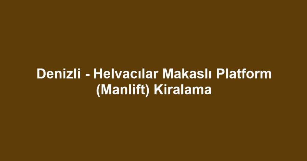 Denizli - Helvacılar Makaslı Platform (Manlift) Kiralama
