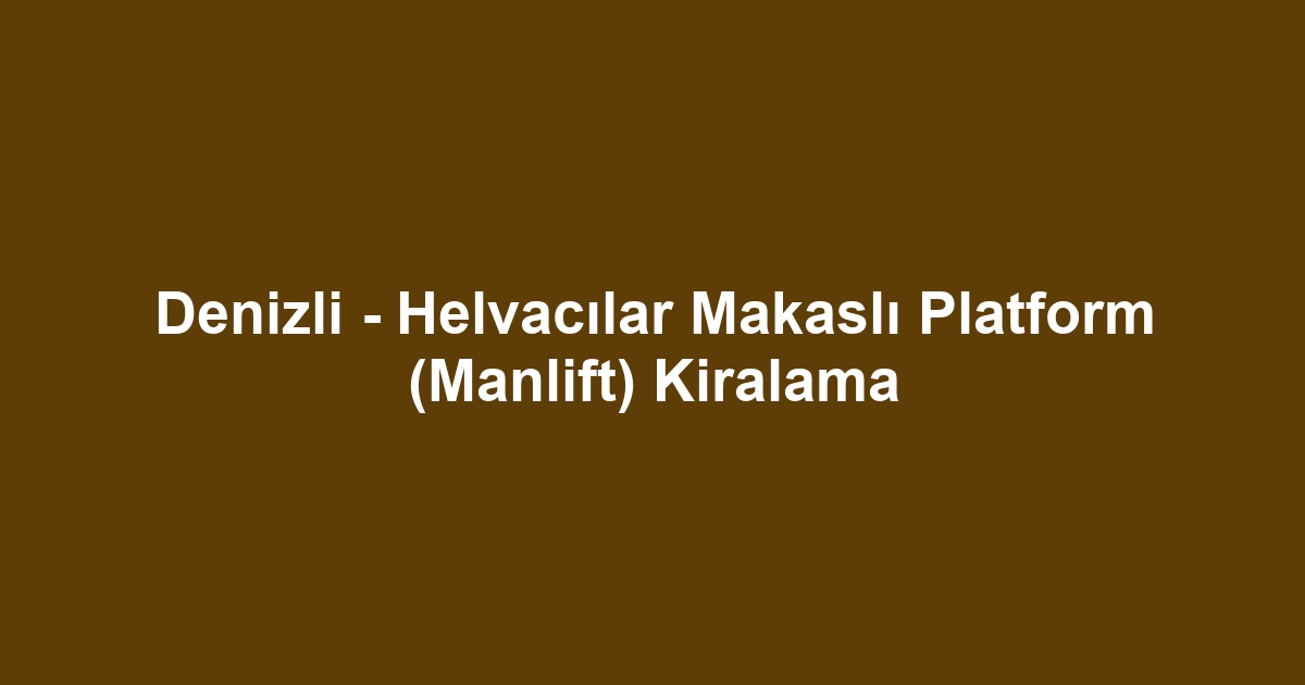 Denizli - Helvacılar Makaslı Platform (Manlift) Kiralama