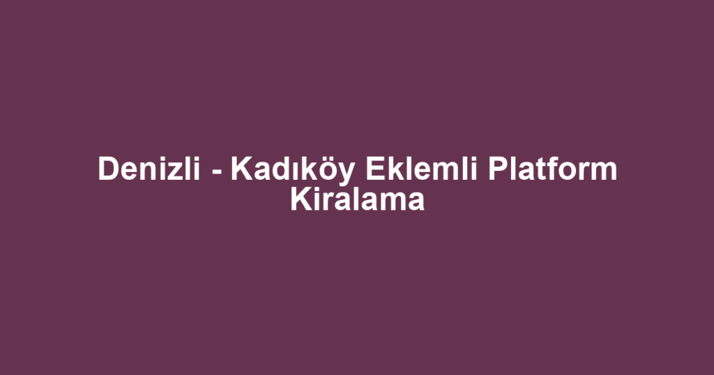 Denizli - Kadıköy Eklemli Platform Kiralama