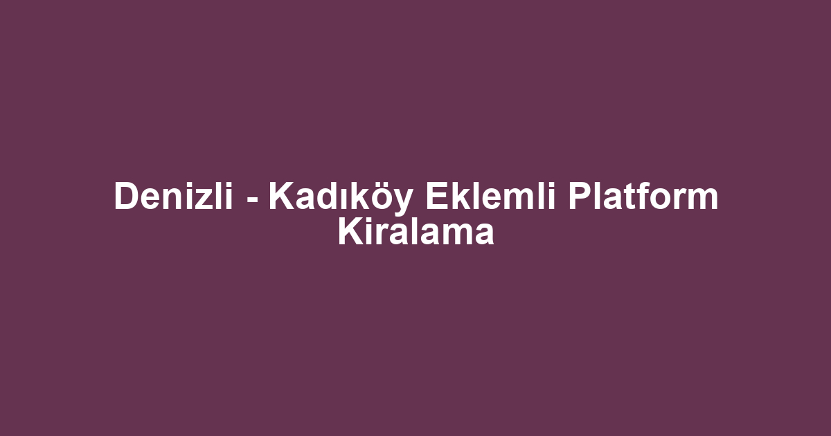 Denizli - Kadıköy Eklemli Platform Kiralama