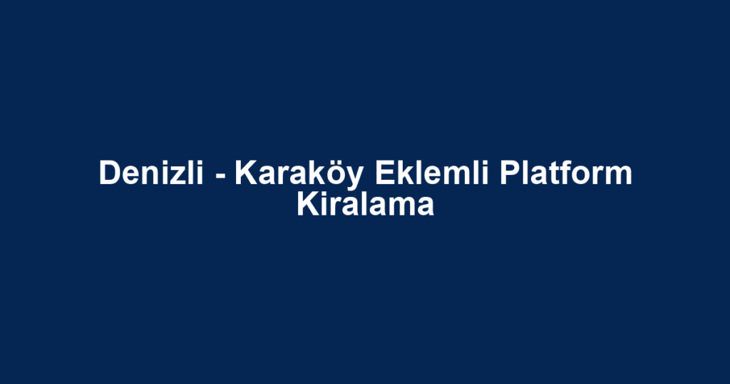 Denizli - Karaköy Eklemli Platform Kiralama